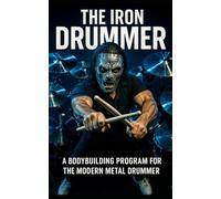 The Iron Drummer: A Bodybuilding Program for the Modern Metal Drummer to Gain Precision, Power, and Endurance