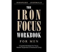 The Iron Focus Workbook for Men: A Guided Workbook for Focus, Mental Toughness, Daily Discipline & Intentional Living (IRONPAGE Men's Series)