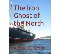 The Iron Ghost of the North: The Life, Death, and Long Sleep of the S.S. Kyle
