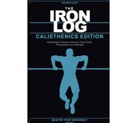 The Iron Log: Calisthenics Edition: Bodyweight Training Journal to Track Skills, Progressions and Strength
