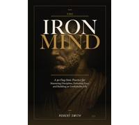 The Iron Mind: A 30-Day Stoic Practice for Mastering Discipline, Defeating Fear, and Building an Unshakable Life
