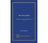 The iron pirate: a plain tale of strange happenings on the sea