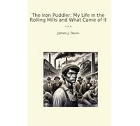 The Iron Puddler: My Life in the Rolling Mills and What Came of It (Classic Books)