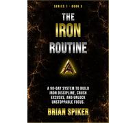 The Iron Routine: A 90-Day System to Build Iron Discipline, Crush Excuses, and Unlock Unstoppable Focus (Apex Publishing House - Discipline)