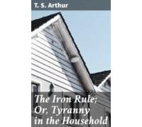 The Iron Rule; Or Tyranny In The Household (ebook)