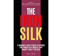 THE IRON SILK: A Woman's Unfiltered Playbook for Power in a World That Wasn't Built for Her (The Power Codex - Machiavelli and the Masters of Strategy)