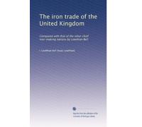 The iron trade of the United Kingdom: Compared with that of the other chief iron-making nations by Lowthian Bell