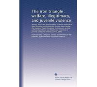 The iron triangle : welfare, illegitimacy, and juvenile violence: Hearing before the Subcommittee on Youth Violence of the Committee on the Judiciary, ... to juvenile crime and violence, June 7, 1995