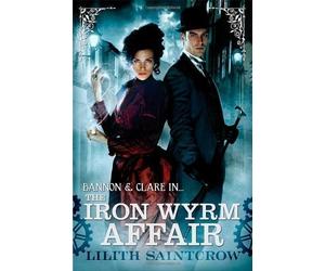 The Iron Wyrm Affair: Number 1 in series (Bannon and Clare) by Saintcrow, Lilith (2012)