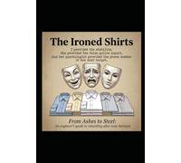 The Ironed Shirts: From Ashes to Steel: An engineer’s guide to rebuilding after toxic betrayal