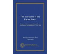 The ironworks of the United States: directory of the furnaces, rolling mills, steel works, forges and bloomaries in every state