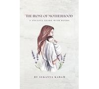 The Irony of Motherhood: A mother’s tale of choices, crossroads, and quiet courage. A soulful guide with hacks to navigate daily life chaos and softly hold themselves together.