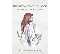 The Irony of Motherhood: A mother’s tale of choices, crossroads, and quiet courage. A soulful guide with hacks to navigate daily life chaos and softly hold themselves together.