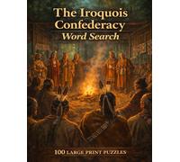 The Iroquois Confederacy Word Search: 100 Large Print Puzzles Featuring the History, Governance, and Culture of the Six Nations of the Haudenosaunee (World History)