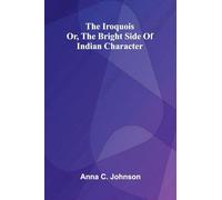The Iroquois; Or, The Bright Side Of Indian Character