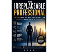 The Irreplaceable Professional: 90 Days to Become More Valuable Than Ever in the Age of AI