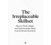 The Irreplaceable Skillset: How to Think, Adapt, and Communicate Value in an AI-Driven Economy