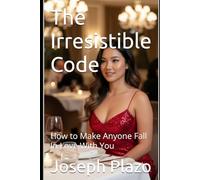 The Irresistible Code: How to Make Anyone Fall In Love With You