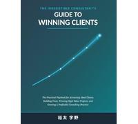 THE IRRESISTIBLE CONSULTANT'S GUIDE TO WINNING CLIENTS: The Practical Playbook for Attracting Ideal Clients, Building Trust, Winning High-Value Projects, and Growing a Profitable Consulting Practice