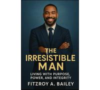 The Irresistible Man: Living with Purpose, Power and Integrity (Live Boldly)