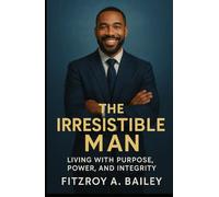 The Irresistible Man: Living with Purpose, Power and Integrity (Live Boldly)