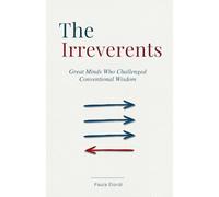 The Irreverents: Great Minds Who Challenged Conventional Wisdom. 29 Stories of Scientists, Artists, and Thinkers Who Questioned the Assumptions of Their Time