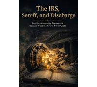The IRS, Setoff, and Discharge: How the Accounting Framework Reaches What the Courts Never Could (The Invisible Court Series)