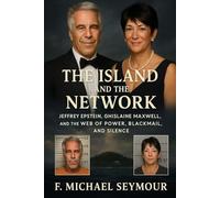 The Island and the Network: Jeffrey Epstein, Ghislaine Maxwell, and the Web of Power, Blackmail, and Silence