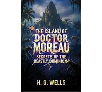 The Island of Doctor Moreau: Secrets of the Beastly Dominion (Illustrated, Refined and Edited)