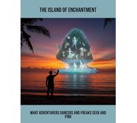 The Island Of Enchantment: What Adventurers Dancers And Freaks Seek And Find