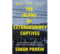 The Island of Extraordinary Captives: A True Story of an Artist, a Spy and a Wartime Scandal
