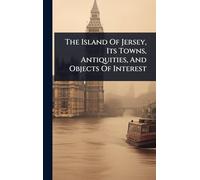The Island Of Jersey, Its Towns, Antiquities, And Objects Of Interest
