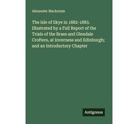 The Isle of Skye in 1882-1883. Illustrated by a Full Report of the Trials of the Braes and Glendale Crofters, at Inverness and Edinburgh; and an Introductory Chapter