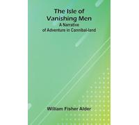 The Isle Of Vanishing Men: A Narrative Of Adventure In Cannibal-Land