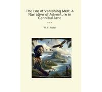 The Isle of Vanishing Men: A Narrative of Adventure in Cannibal-land (Classic Books)