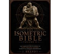 THE ISOMETRIC BIBLE: Volume ll: The Complete Encyclopedia of Static Strength, Control, Stability & Athletic Performance
