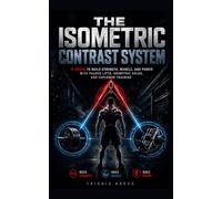 THE ISOMETRIC CONTRAST SYSTEM: 13 Weeks to Build Strength, Muscle, and Power with Paused Lifts, Isometric Holds, and Explosive Training (13-Week Muscle Mastery Series)