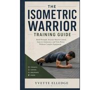 The Isometric Warrior Training Guide: Build Strength, Increase Muscle Control, Improve Endurance, and Train Power Without Complex Equipment