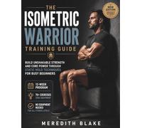 The Isometric Warrior Training Guide: Build Unshakable Strength and Core Power Through Static Hold Techniques for Busy Beginners