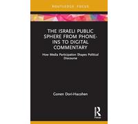 The Israeli Public Sphere from Phone-ins to Digital Commentary: How Media Participation Shapes Political Discourse (Routledge Focus on Communication and Society)