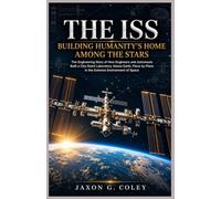 The ISS: Building Humanity’s Home Among the Stars: The Engineering Story of How Engineers and Astronauts Built a City-Sized Laboratory Above Earth, Piece by Piece in the Extreme Environment of Space.
