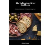 The Italian Aperitivo Cookbook: From Classic Cocktails to Perfect Stuzzichini - Create the Ultimate Italian Evening with Traditional Recipes and Modern Techniques (Italian Kitchen for the World)