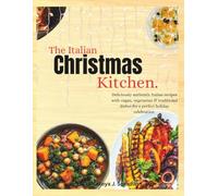 The Italian Christmas Kitchen: Deliciously Authentic Italian recipes with vegan, vegetarian & traditional dishes for a perfect holiday celebration