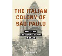 The Italian Colony of São Paulo: Race, Class, and Cultural Capital in Brazil (Critical Studies in Italian Migrations)