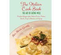 The Italian Cook Book: The Art of Eating Well: Practical Recipes of the Italian Cuisine, Pastries, Sweets, Frozen Delicacies, and Syrups