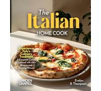 The Italian Home Cook: Experience Italy's Culinary Traditions - A Mediterranean Cookbook with 100+ Recipes and Stunning Pictures