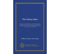 The Italian lakes: being the record of pilgrimages to familiar and unfamiliar places of the "lakes of azure, lakes of leisure," together with a ... and the treasures of their art and history