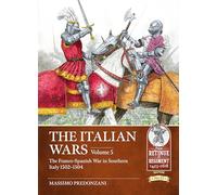 The Italian Wars Volume 5: The Franco-Spanish War in Southern Italy 1502-1504: 25 (From Retinue to Regiment)