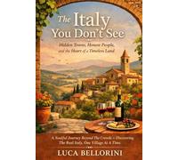 The Italy You Don’t See: Hidden Towns, Honest People, and the Heart of a Timeless Land: A Soulful Journey Beyond The Crowds - Discovering The Real Italy, One Village At A Time