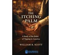 The Itching Palm: A Study of the Habit of Tipping in America: The History, Economics, and Ethics of Gratuity Culture ( Annotated and Illustrated Edition )